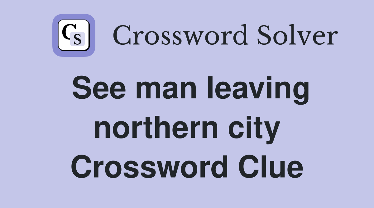 See man leaving northern city Crossword Clue