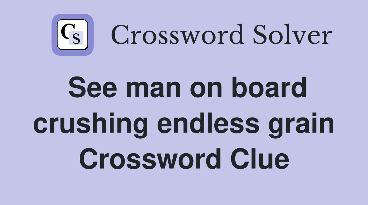 See man on board crushing endless grain Crossword Clue
