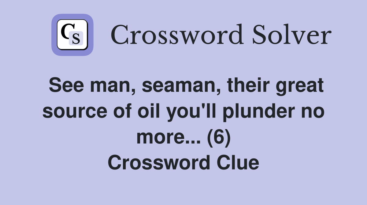 See man, seaman, their great source of oil you'll plunder no more... (6) Crossword Clue