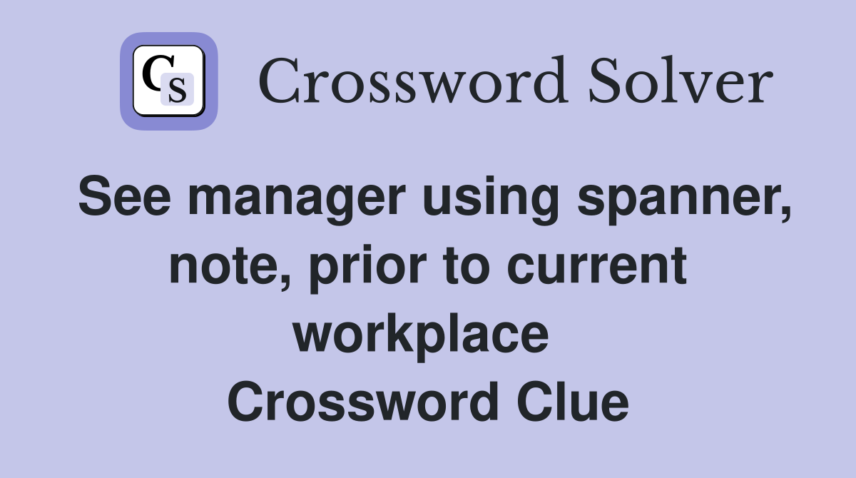 See manager using spanner, note, prior to current workplace  Crossword Clue