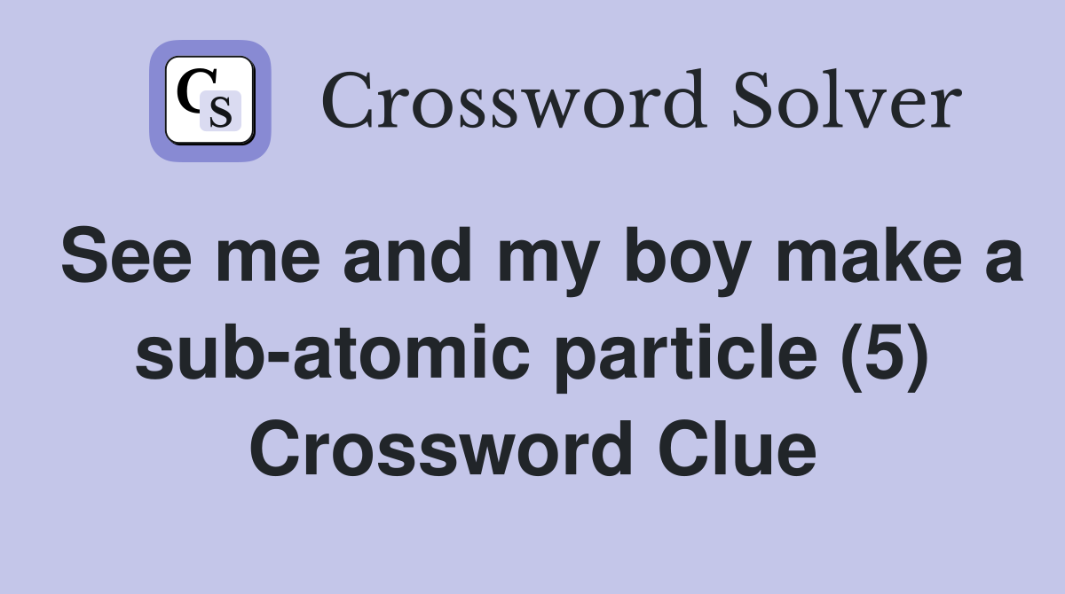 See me and my boy make a sub-atomic particle (5) Crossword Clue