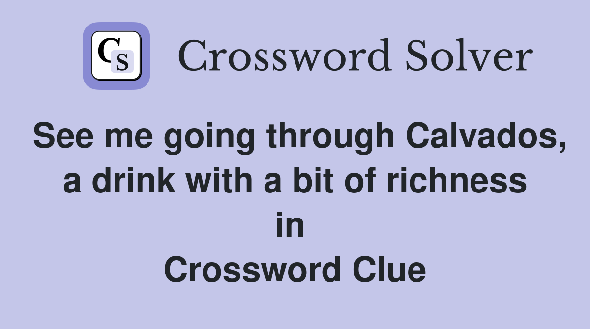 See me going through Calvados, a drink with a bit of richness in  Crossword Clue