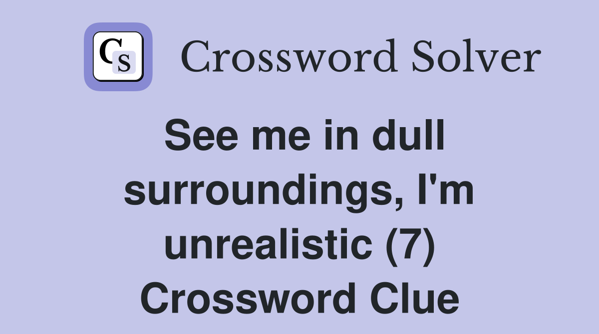 See me in dull surroundings, I'm unrealistic (7) Crossword Clue