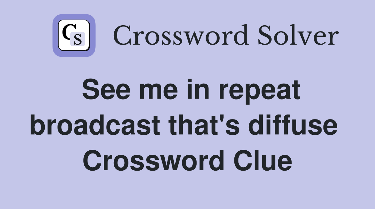 See me in repeat broadcast that's diffuse  Crossword Clue