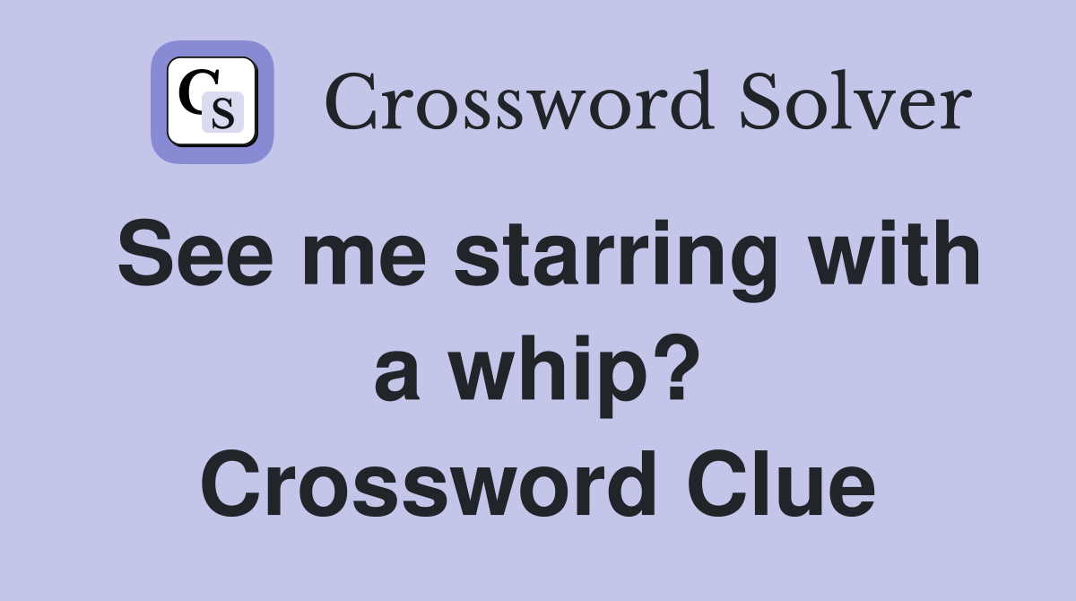 See me starring with a whip? Crossword Clue
