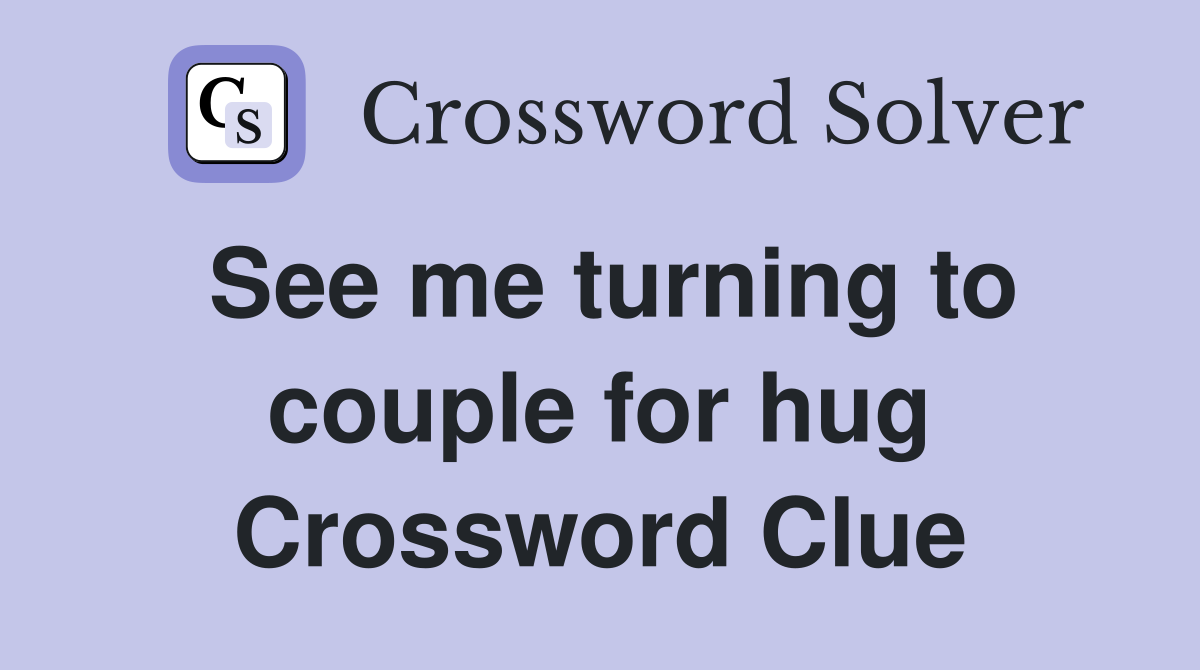 See me turning to couple for hug Crossword Clue