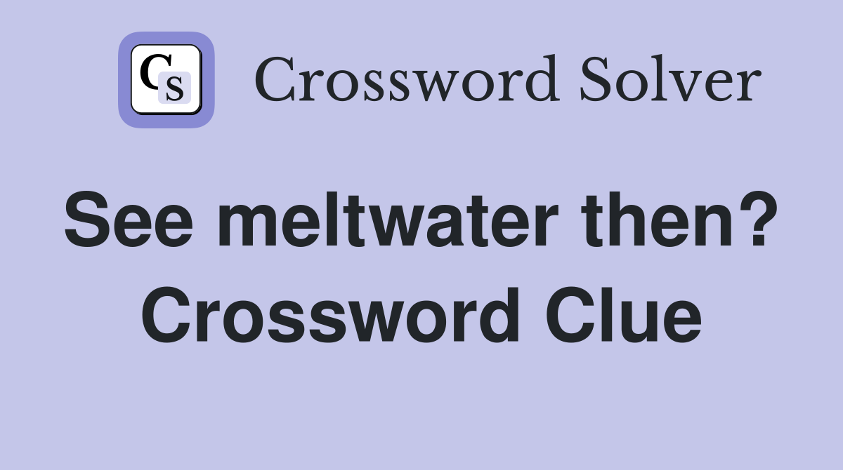 See meltwater then?  Crossword Clue