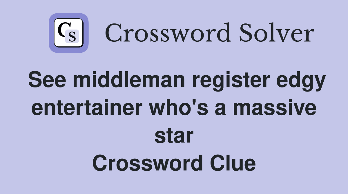 See middleman register edgy entertainer who's a massive star Crossword Clue