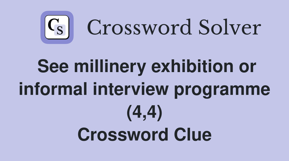 See millinery exhibition or informal interview programme (4,4) Crossword Clue