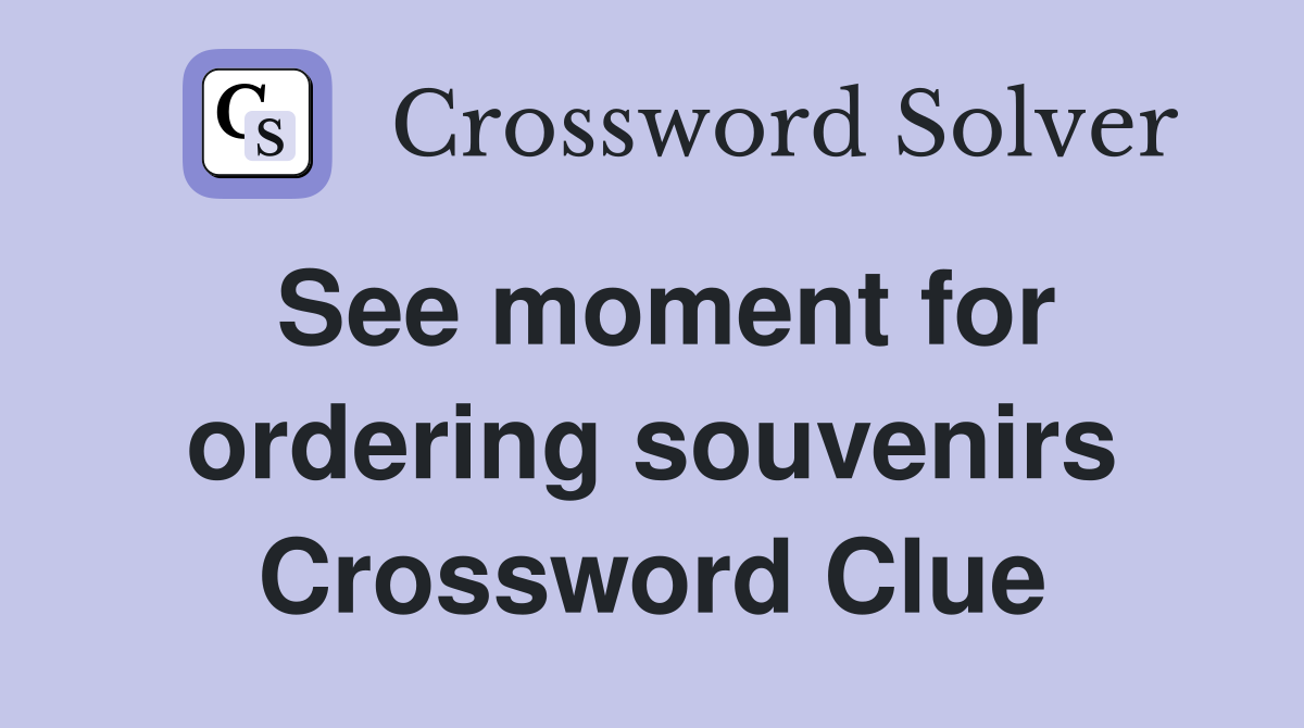 See moment for ordering souvenirs Crossword Clue