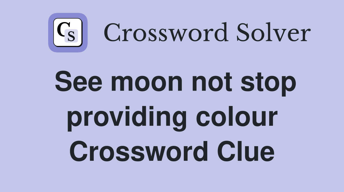 See moon not stop providing colour Crossword Clue