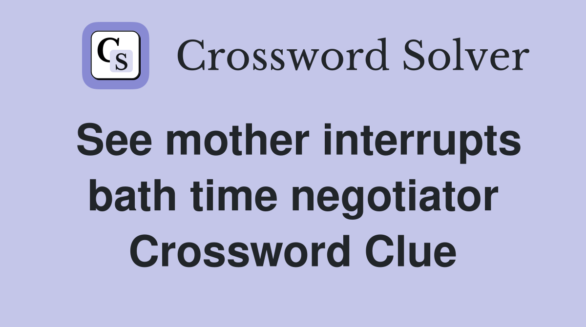See mother interrupts bath time negotiator Crossword Clue