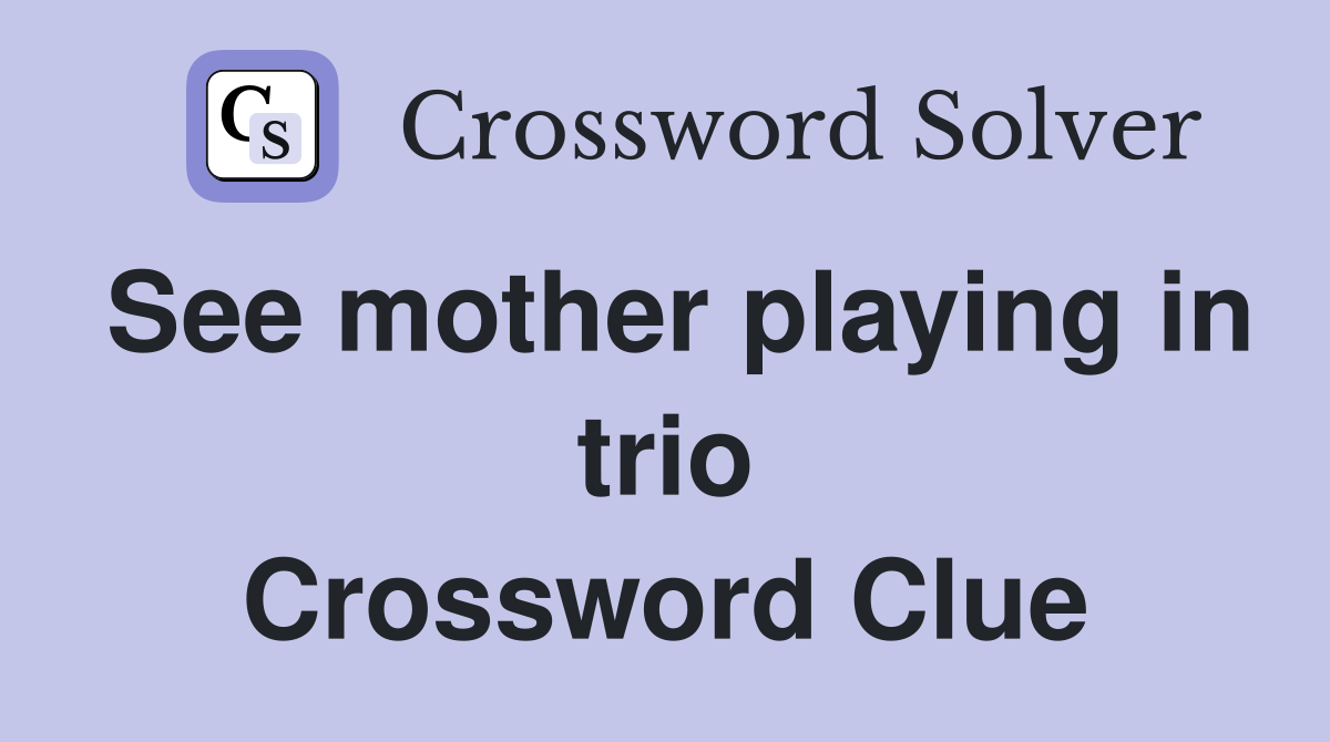 See mother playing in trio Crossword Clue
