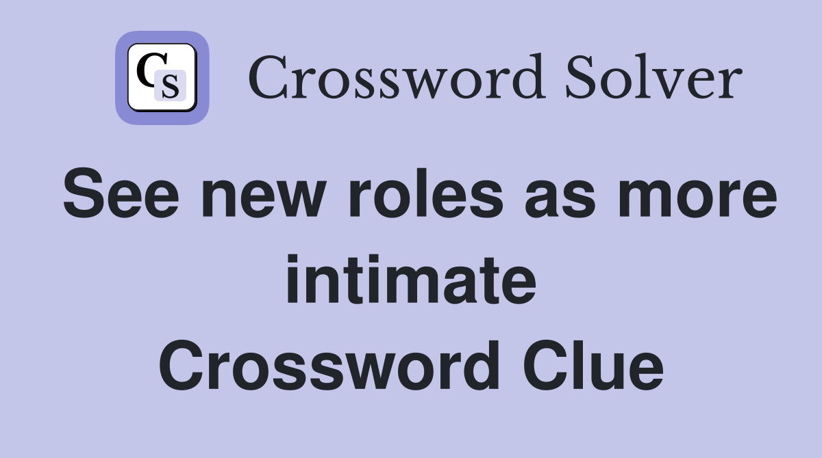 See new roles as more intimate Crossword Clue