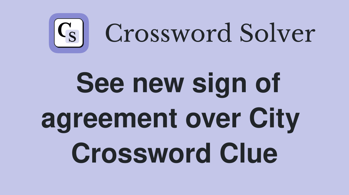 See new sign of agreement over City  Crossword Clue