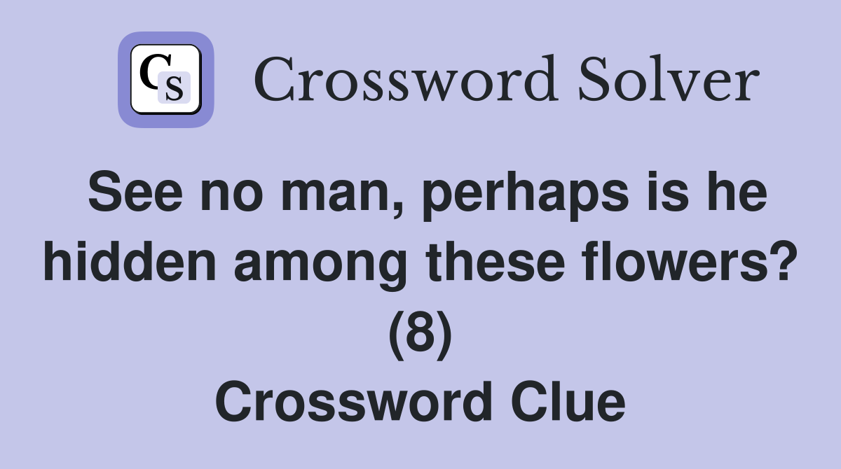 See no man, perhaps is he hidden among these flowers? (8) Crossword Clue