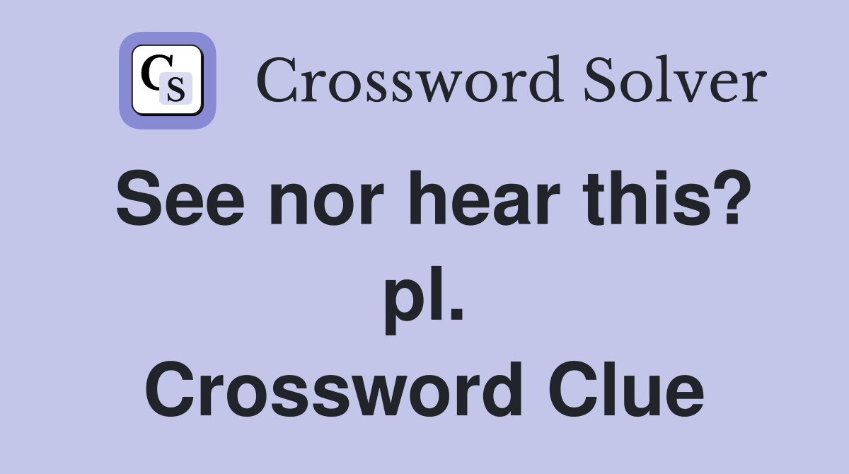 See nor hear this? pl. Crossword Clue