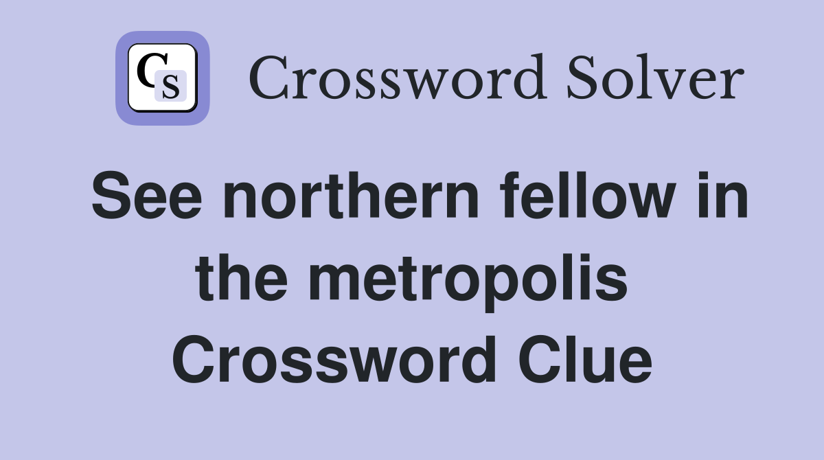 See northern fellow in the metropolis Crossword Clue