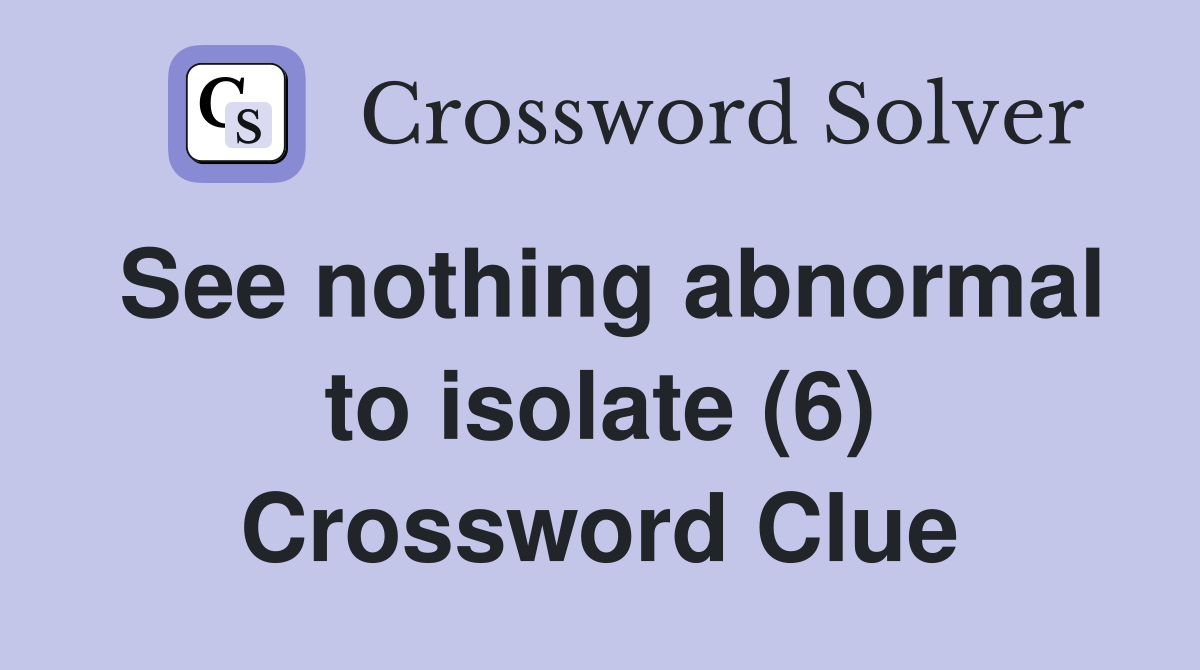 See nothing abnormal to isolate (6) Crossword Clue