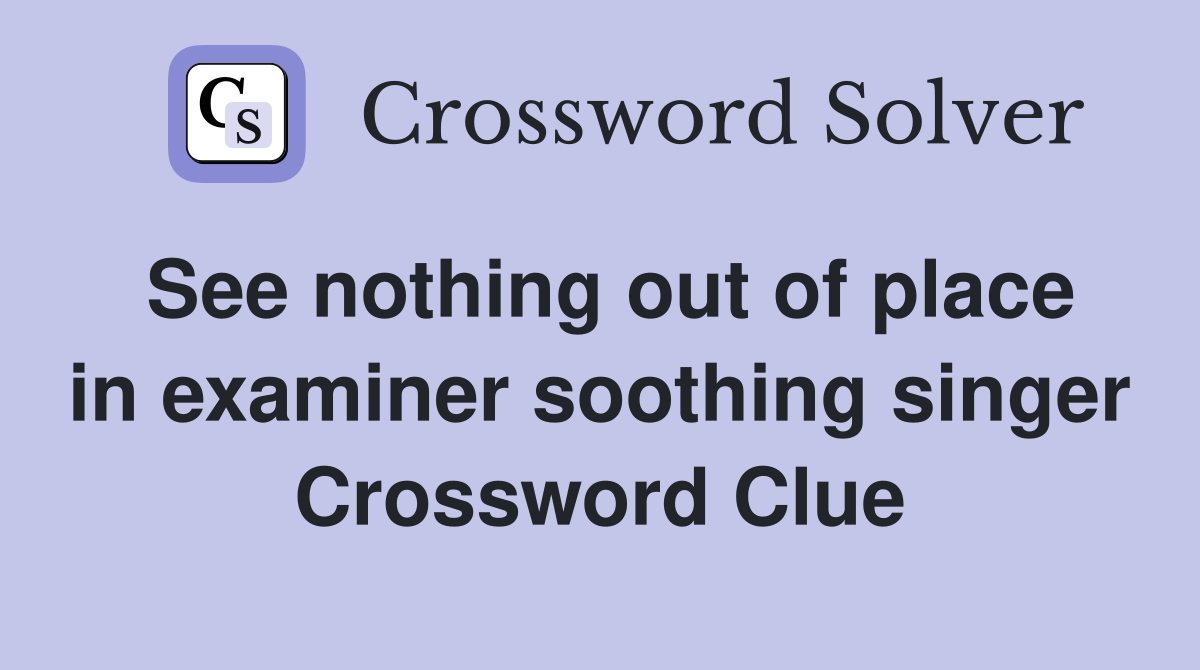 See nothing out of place in examiner soothing singer Crossword Clue