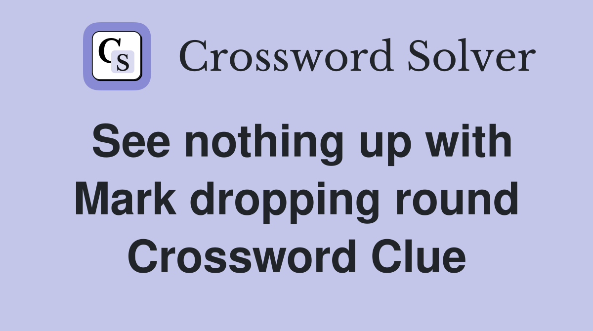 See nothing up with Mark dropping round Crossword Clue