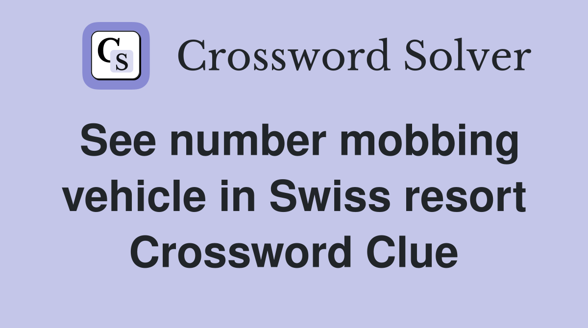 See number mobbing vehicle in Swiss resort Crossword Clue