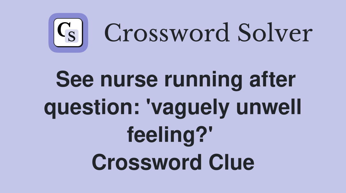 See nurse running after question: 'vaguely unwell feeling?'  Crossword Clue