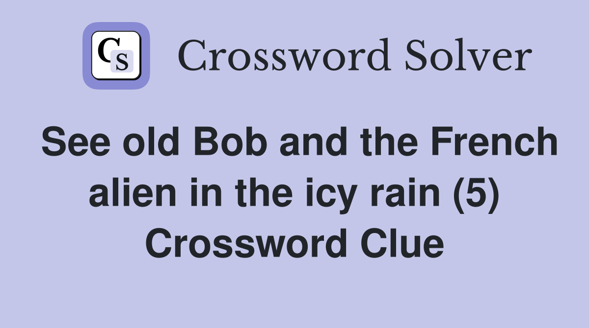 See old Bob and the French alien in the icy rain (5) Crossword Clue