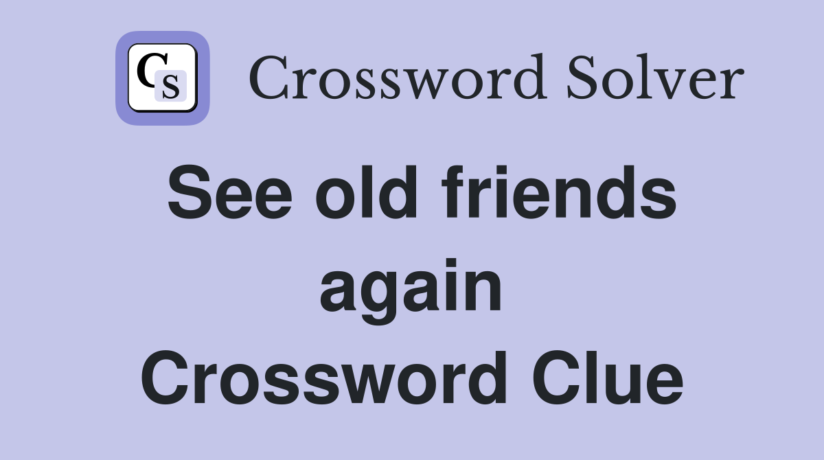 See old friends again Crossword Clue
