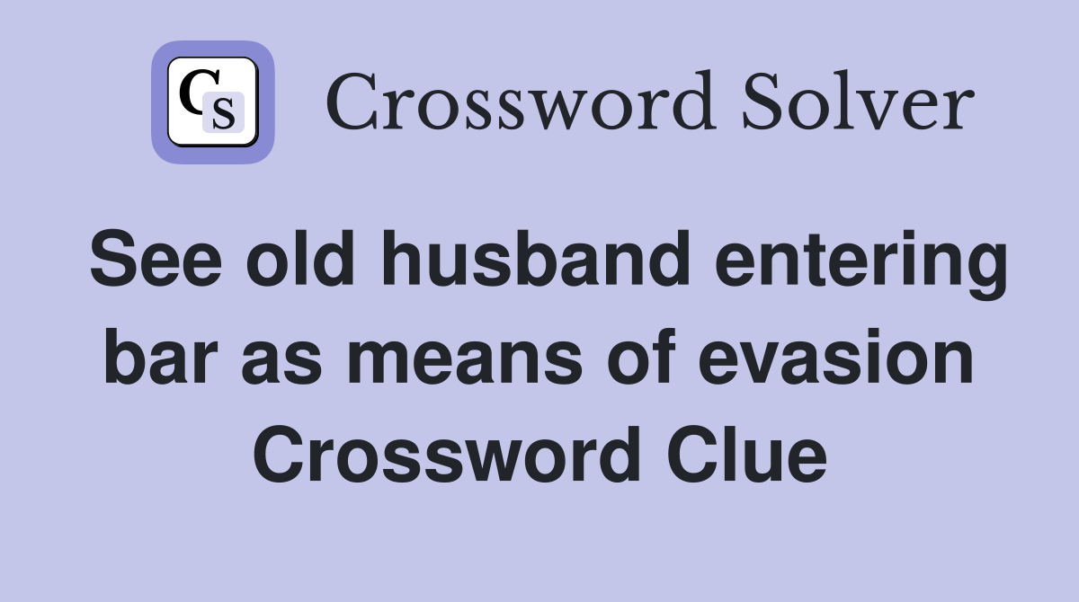 See old husband entering bar as means of evasion Crossword Clue