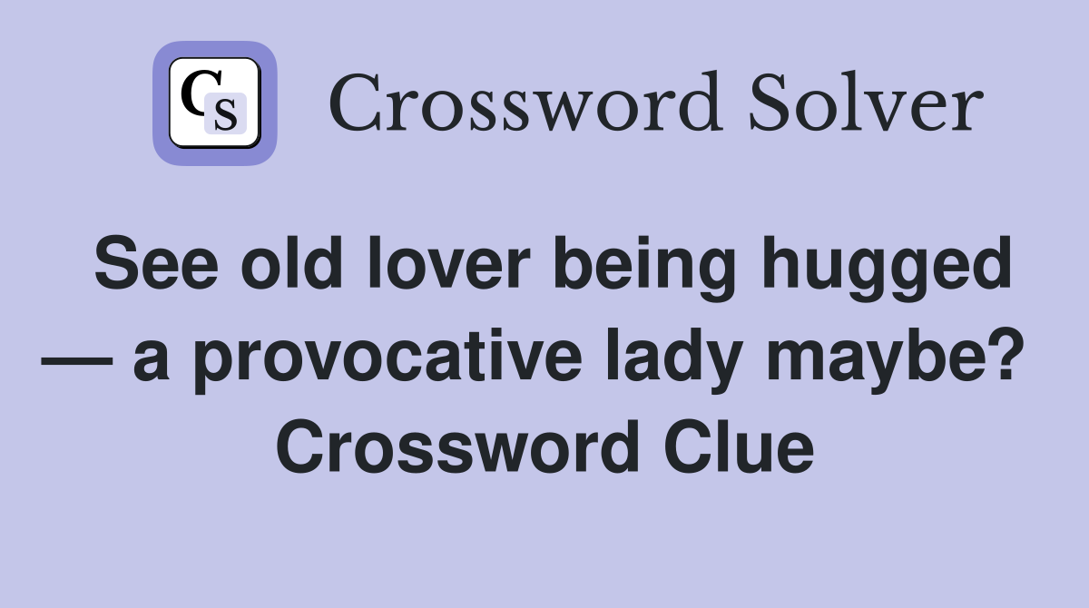See old lover being hugged — a provocative lady maybe?  Crossword Clue