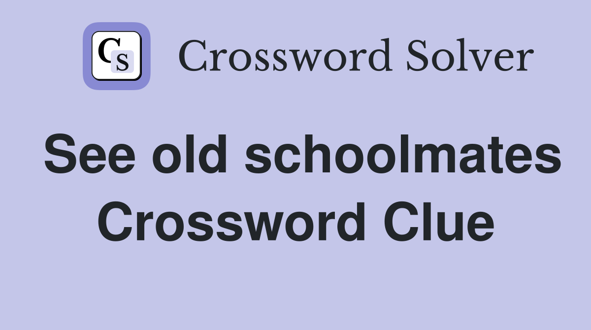 See old schoolmates Crossword Clue
