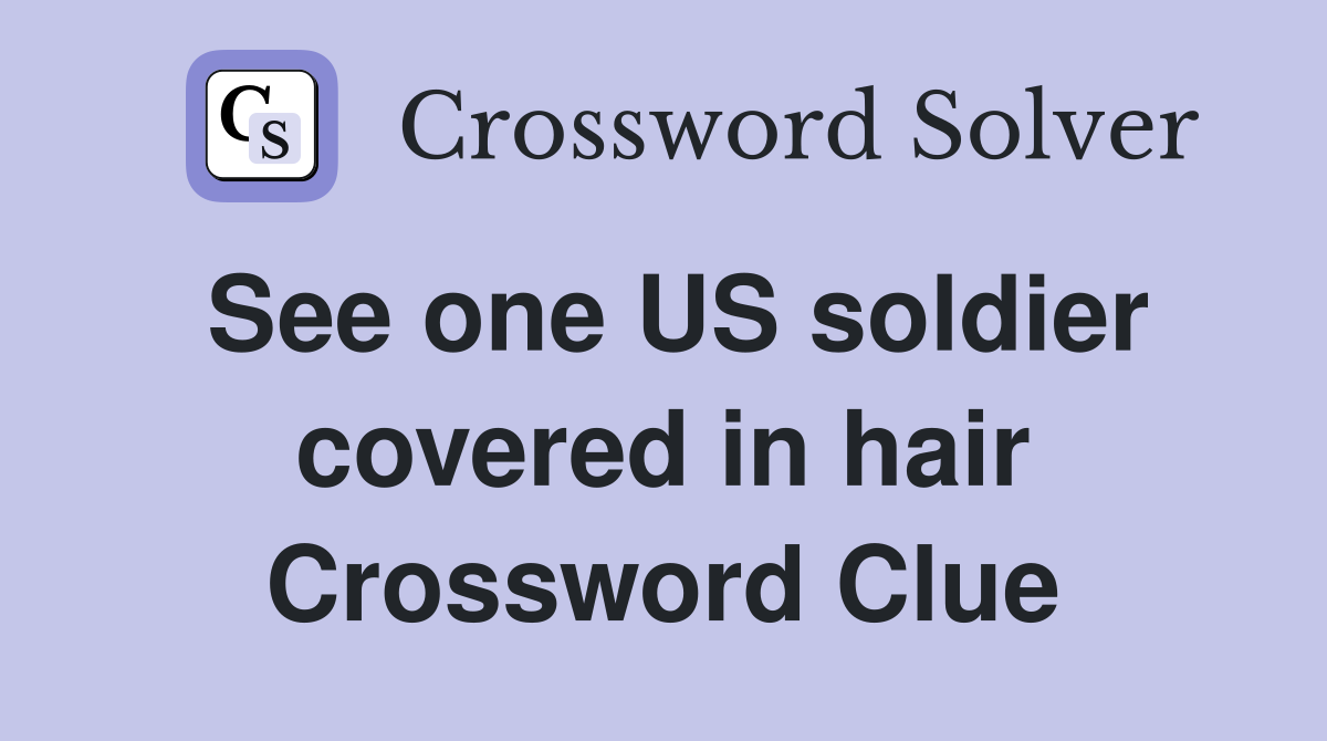 See one US soldier covered in hair Crossword Clue