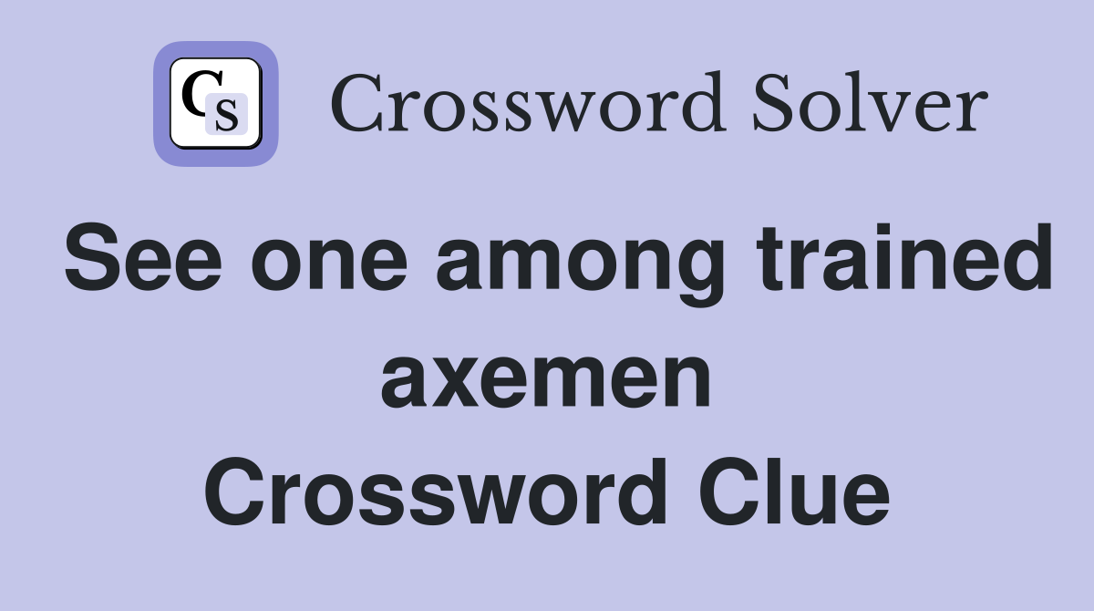 See one among trained axemen Crossword Clue