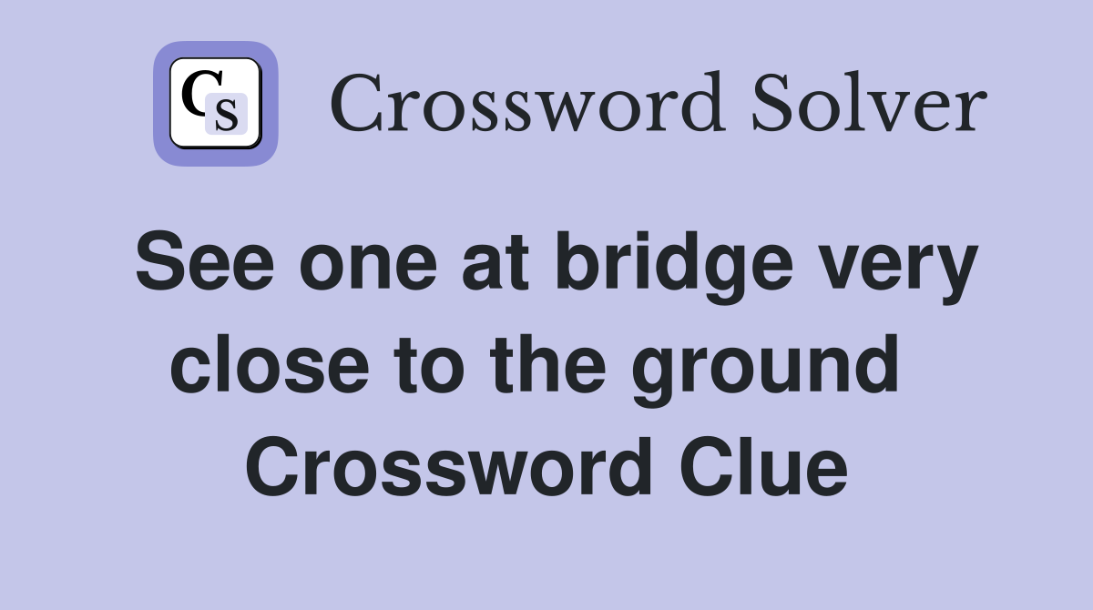 See one at bridge very close to the ground  Crossword Clue