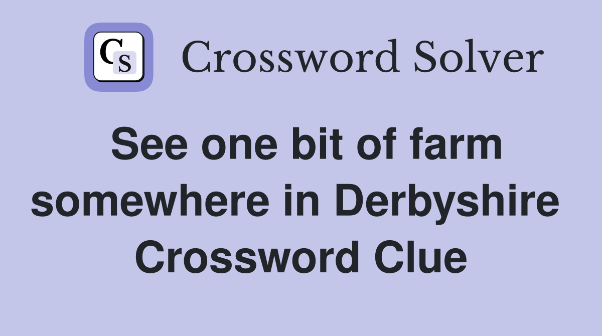 See one bit of farm somewhere in Derbyshire  Crossword Clue