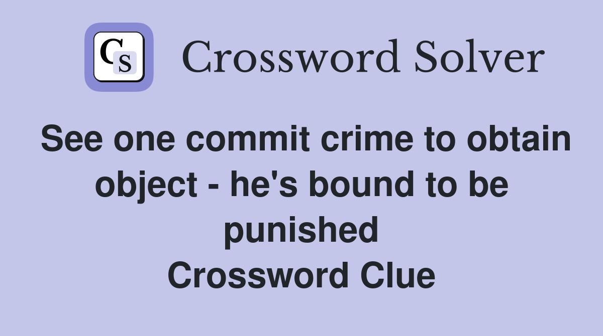 See one commit crime to obtain object - he's bound to be punished Crossword Clue