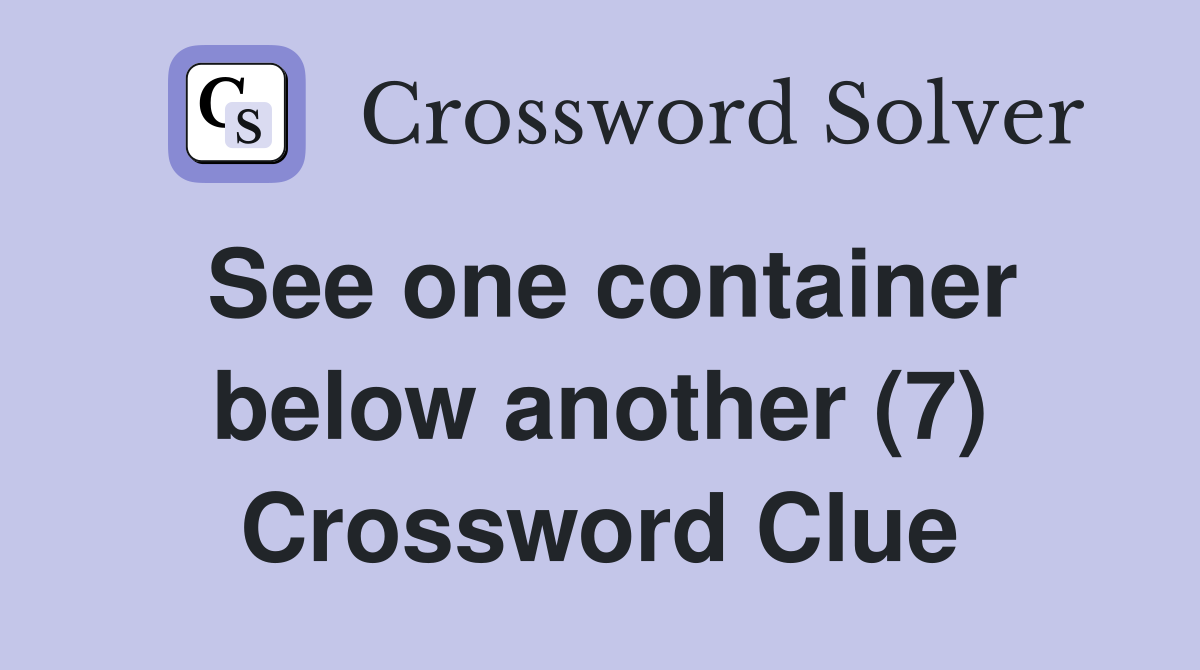 See one container below another (7) Crossword Clue