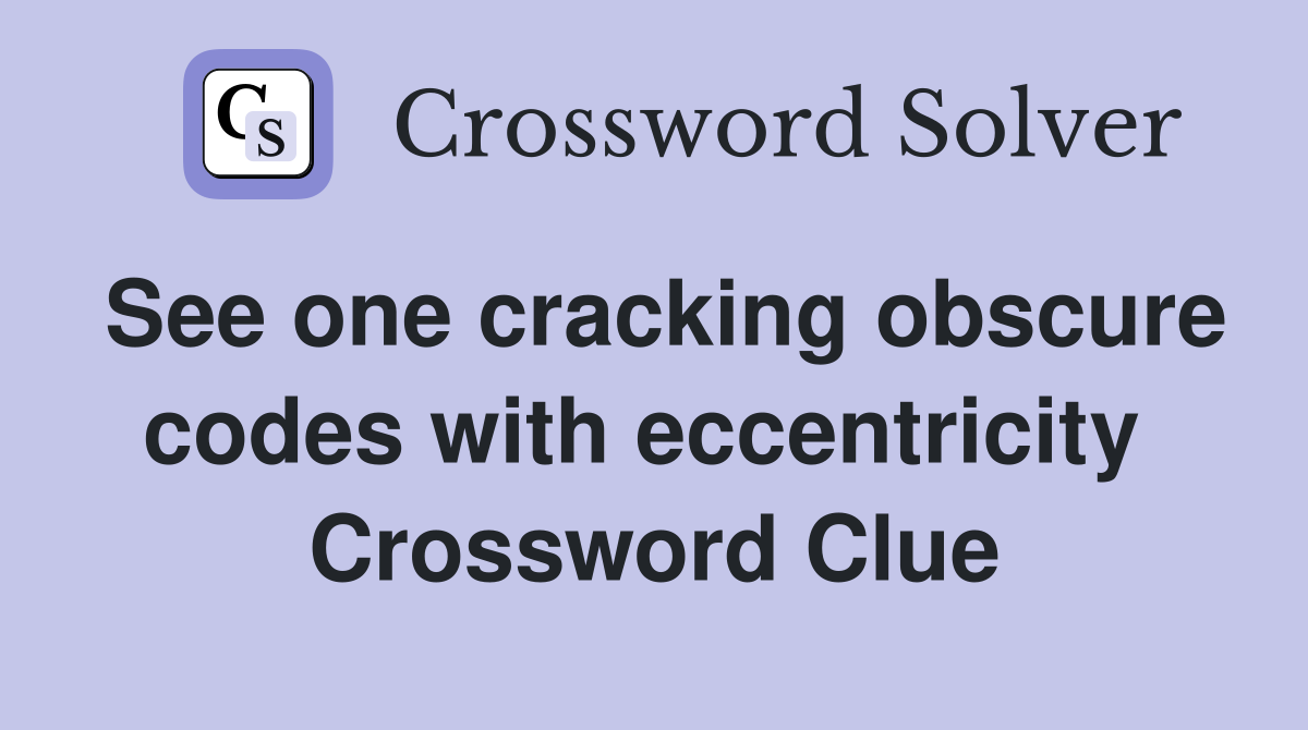 See one cracking obscure codes with eccentricity  Crossword Clue