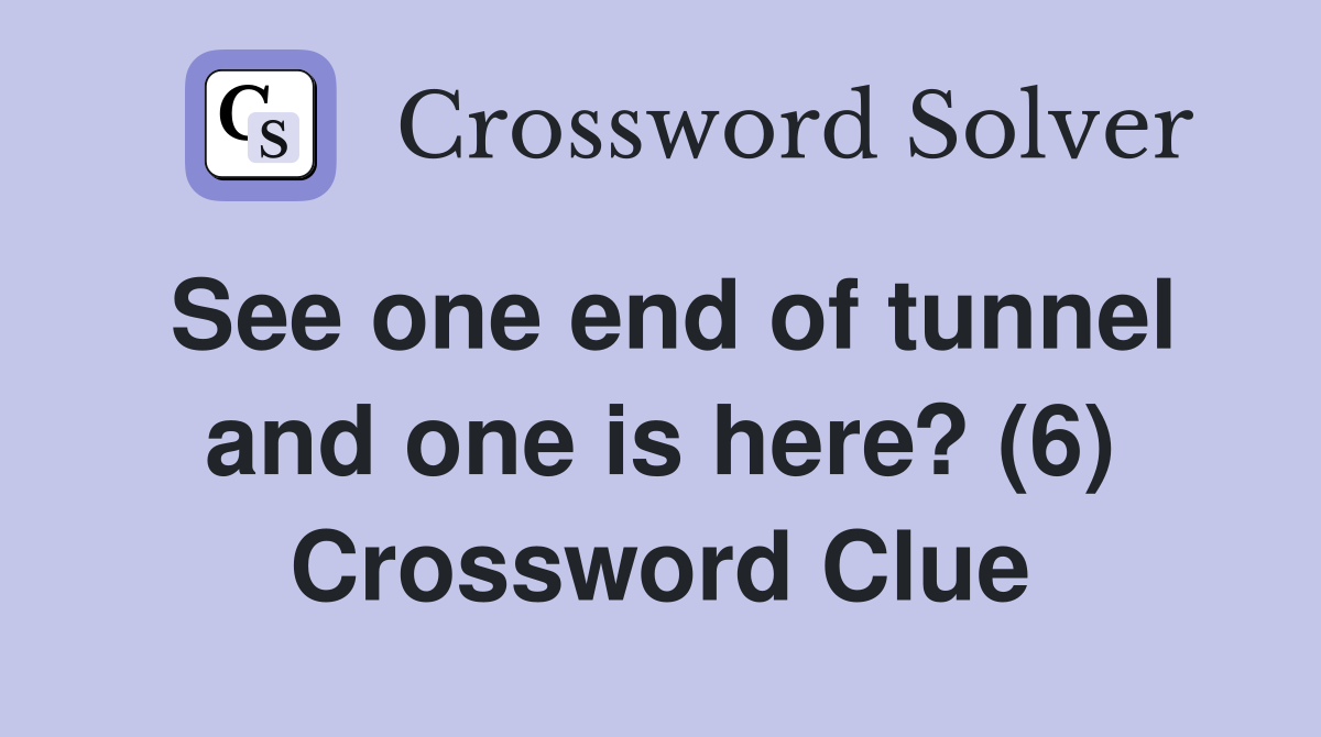 See one end of tunnel and one is here? (6) Crossword Clue