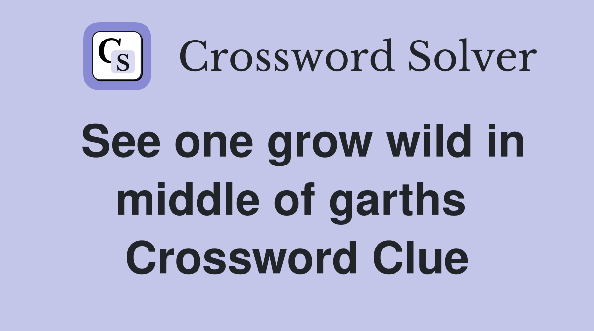 See one grow wild in middle of garths  Crossword Clue