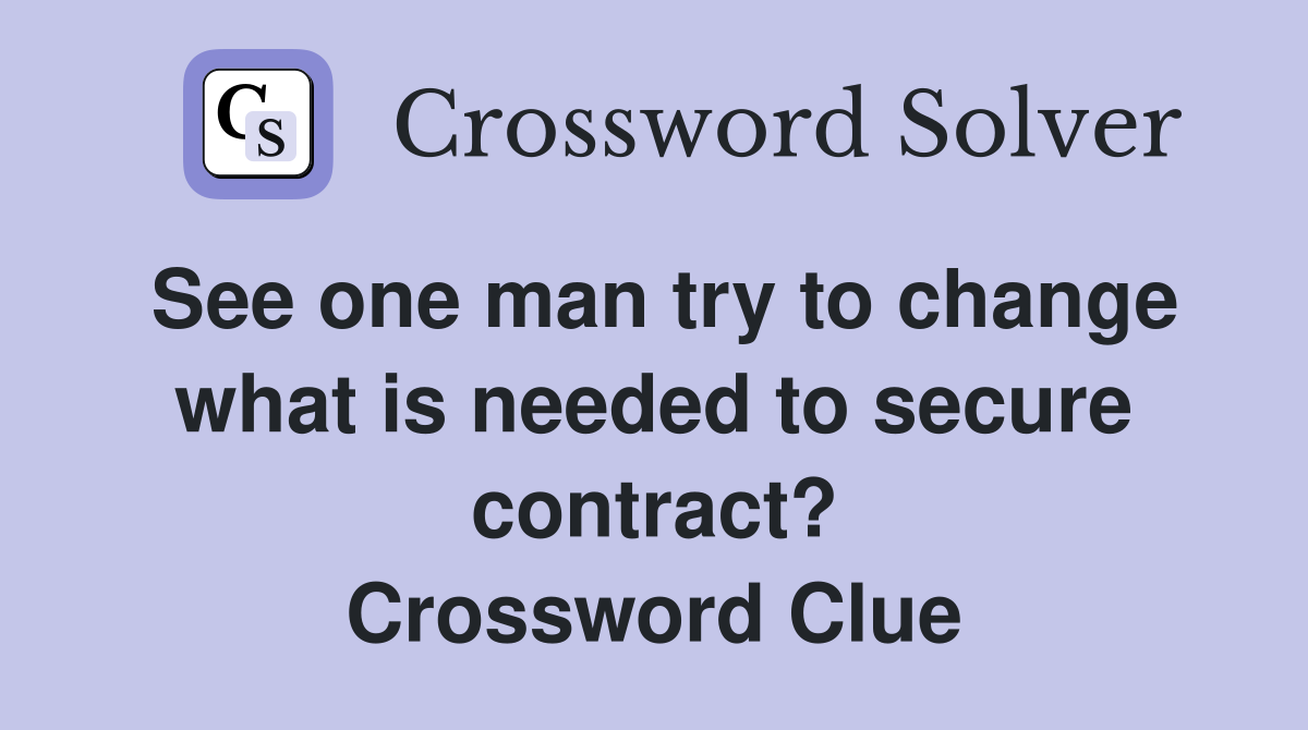 See one man try to change what is needed to secure contract? Crossword Clue