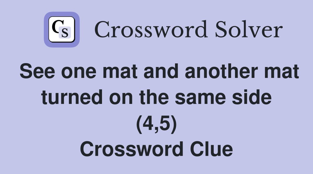 See one mat and another mat turned on the same side (4,5) Crossword Clue