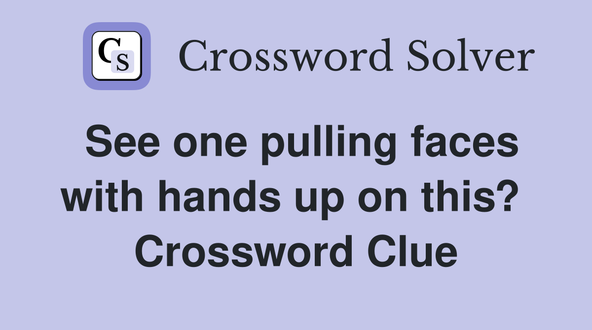 See one pulling faces with hands up on this?  Crossword Clue