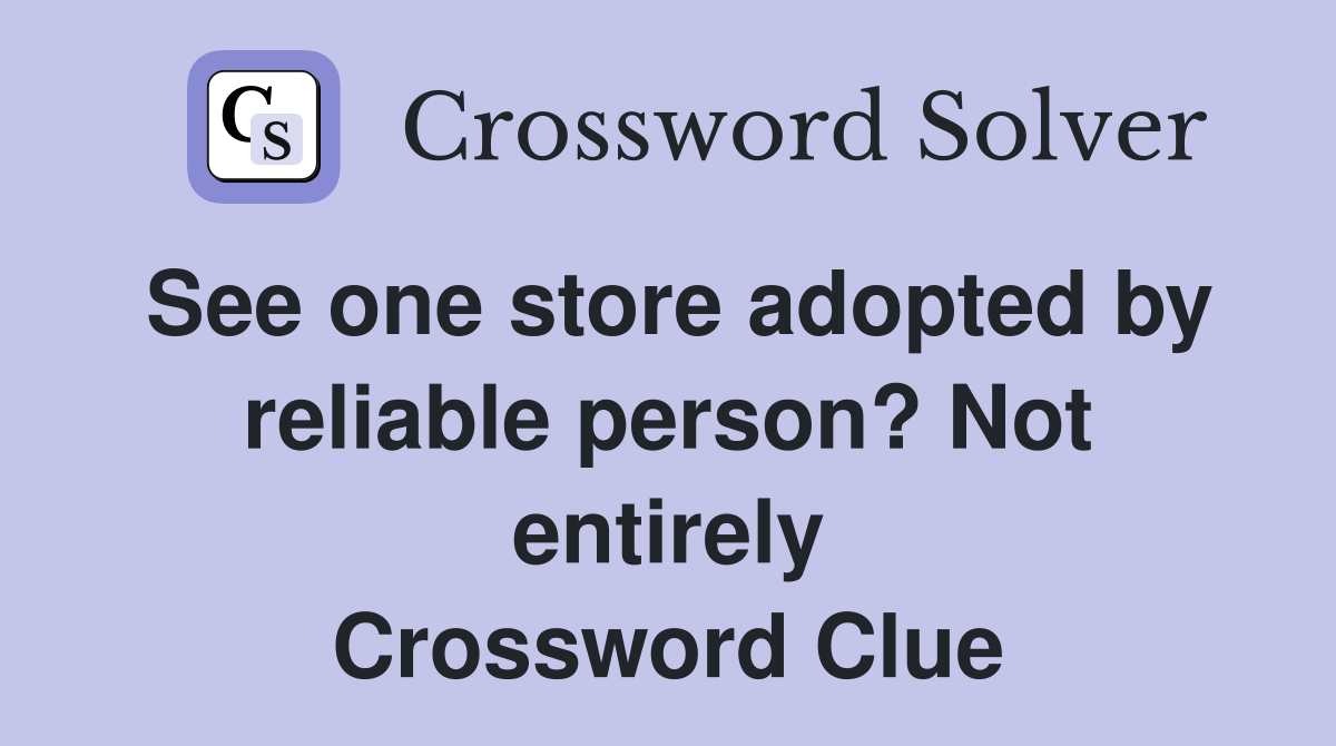 See one store adopted by reliable person? Not entirely Crossword Clue
