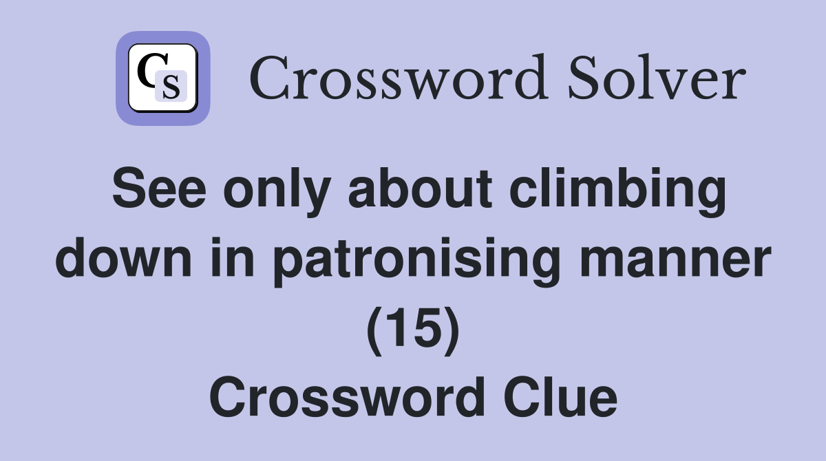 See only about climbing down in patronising manner (15) Crossword Clue