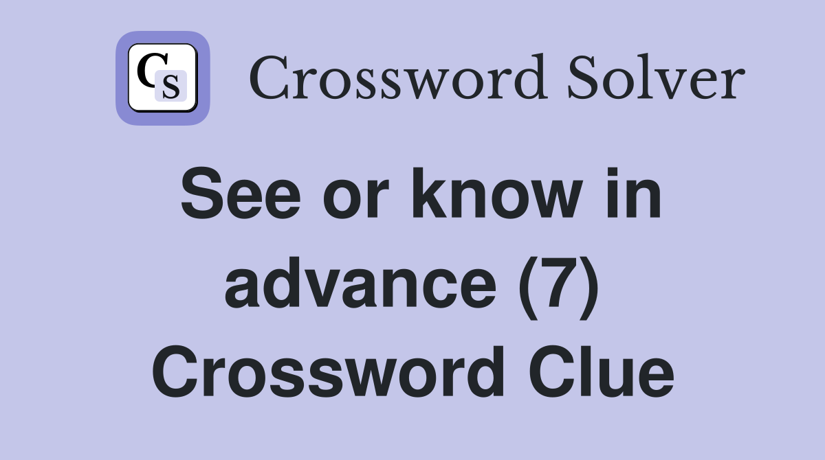 See or know in advance (7) Crossword Clue