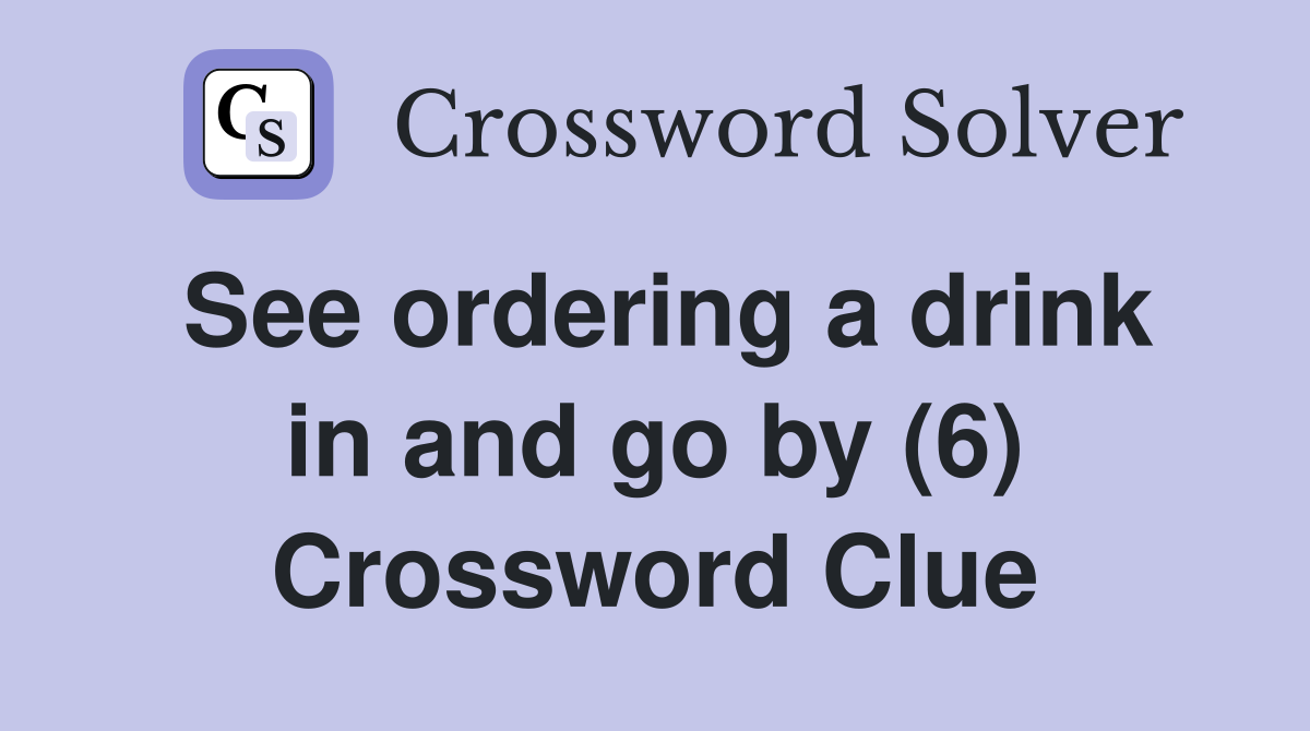 See ordering a drink in and go by (6) Crossword Clue