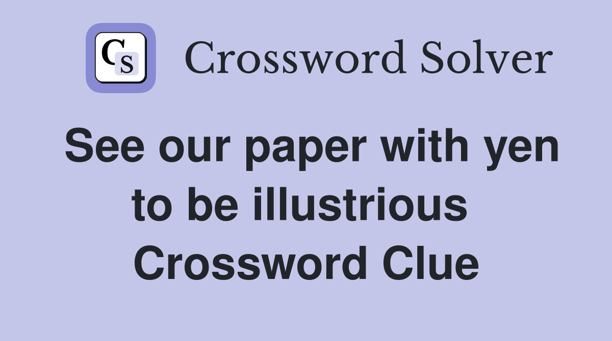 See our paper with yen to be illustrious  Crossword Clue