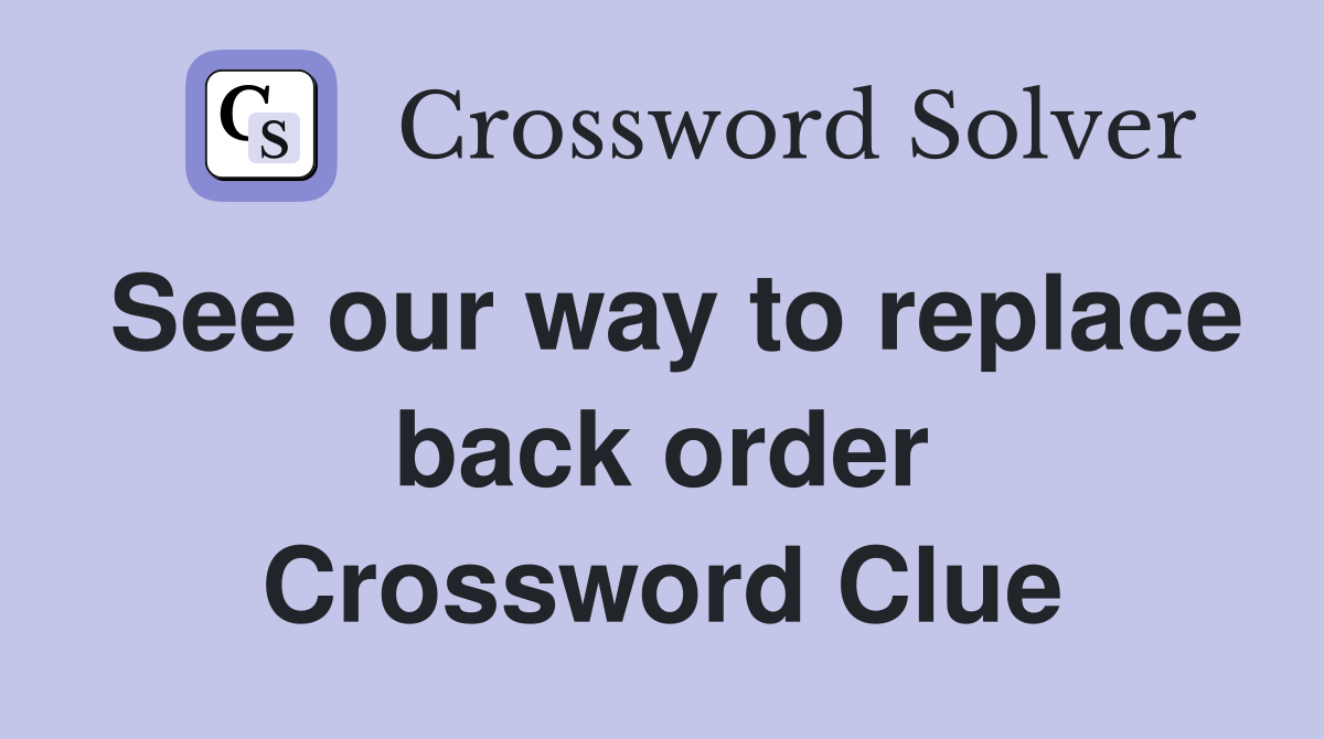 See our way to replace back order Crossword Clue